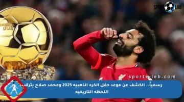 رسمياً.. الكشف عن موعد حفل الكرة الذهبية 2025 ومحمد صلاح يترقب اللحظة التاريخية